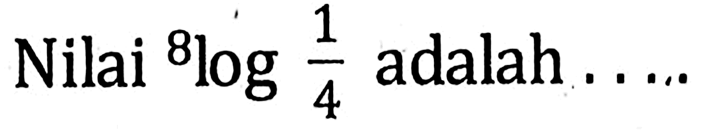 Nilai 8log1/4 adalah ....