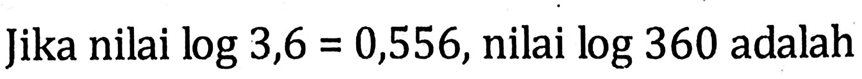 Jika nilai log 3,6=0,556, nilai log 360 adalah