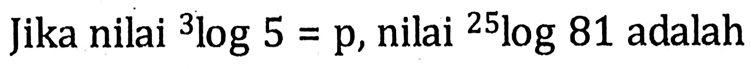 Jika nilai 3log5=p, nilai 25log81 adalah