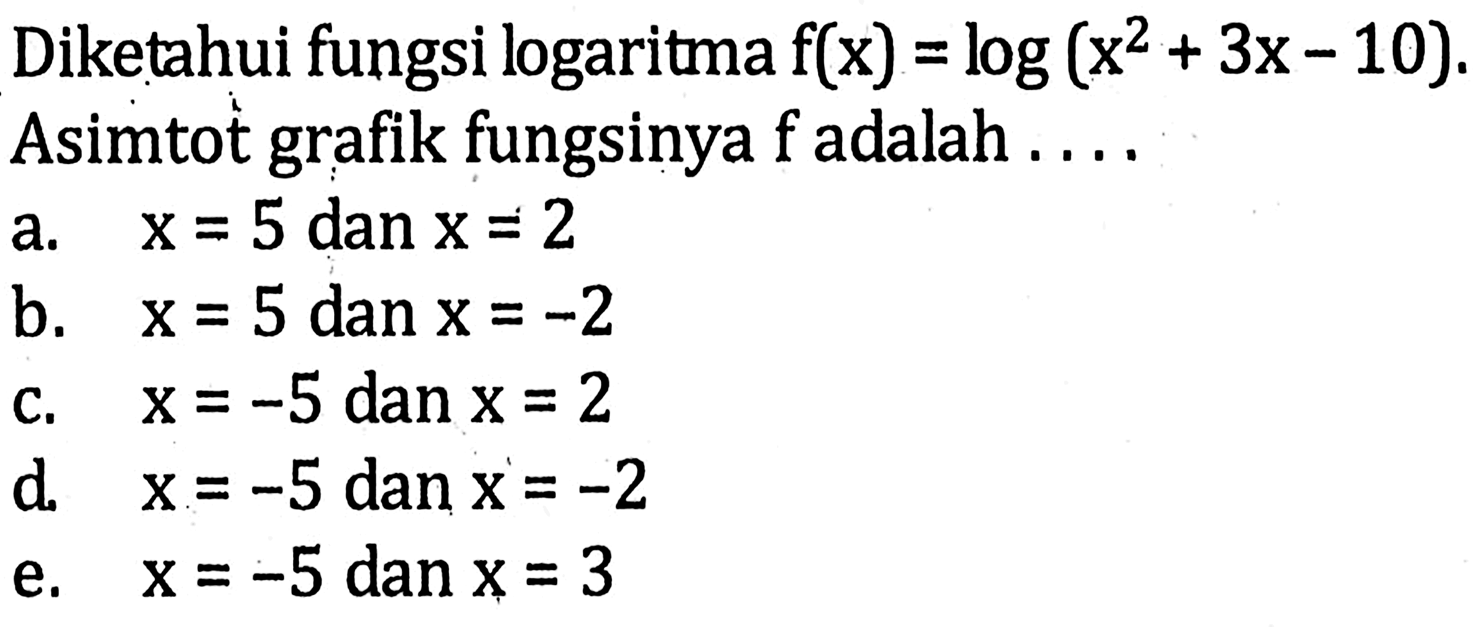 Diketahui fungsi logaritma f(x)=log(x^2+3x-10). Asimtot grafik fungsinya f adalah ....