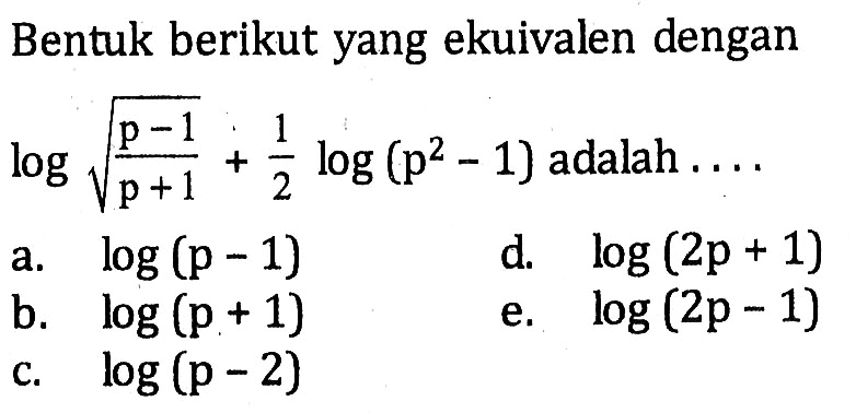 Bentuk berikut yang ekuivalen dengan log akar((p-1)/(p+1))+(1/2)log(p^2-1) adalah....