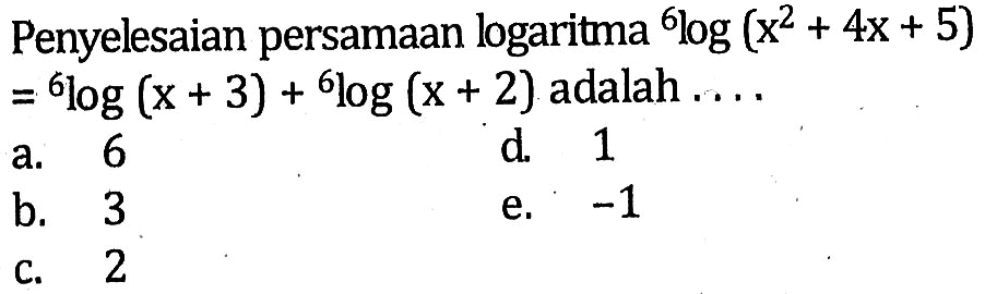 Penyelesaian persamaan loogaritma 6log(x^2+4x+5)=6log(x+3)+6log(x+2) adalah ....