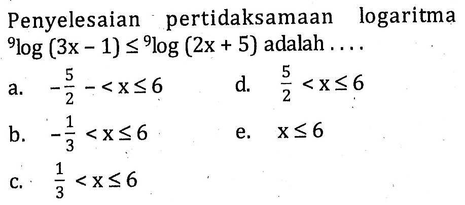 Penyelesaian pertidaksamaan logaritma 9log(3x-1)<=9log(2x+5) adalah ....