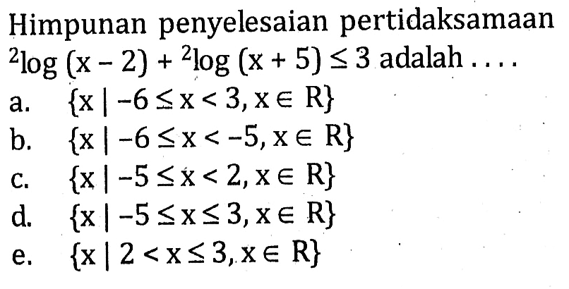 Himpunan penyelesaian pertidaksamaan 2log(x-2)+2log(x+5)<=3 adalah ....