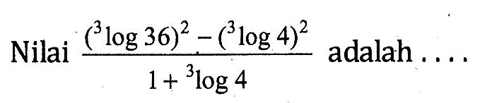 Nilai ((3log 36)^2 - (3log 4)^2)/(1+3log4) adalah