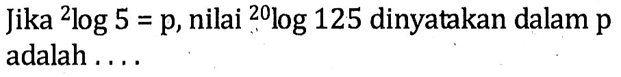 Jika 2log5=p, nilai 20log125 dinyatakan dalam p adalah...