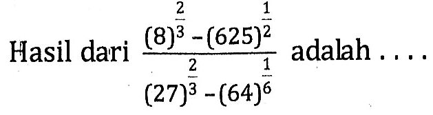 Hasil dari ((8)^(2/3)-(625)^(1/2))/((27)^(2/3)-(64)^(1/6)) adalah . . . .