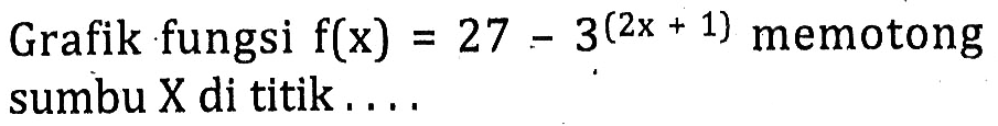 Grafik fungsi f(x)=27-3^(2x+1) memotong sumbu X di titik . . . .