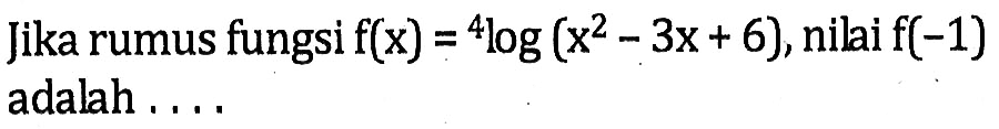 Jika rumus fungsi f(x)=4log(x^2-3x+6), nilai f(-1) adalah....