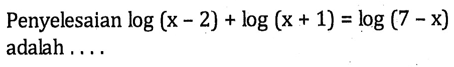 Penyelesaian log(x-2)+log(x+1)=log(7-x) adalah . . . .