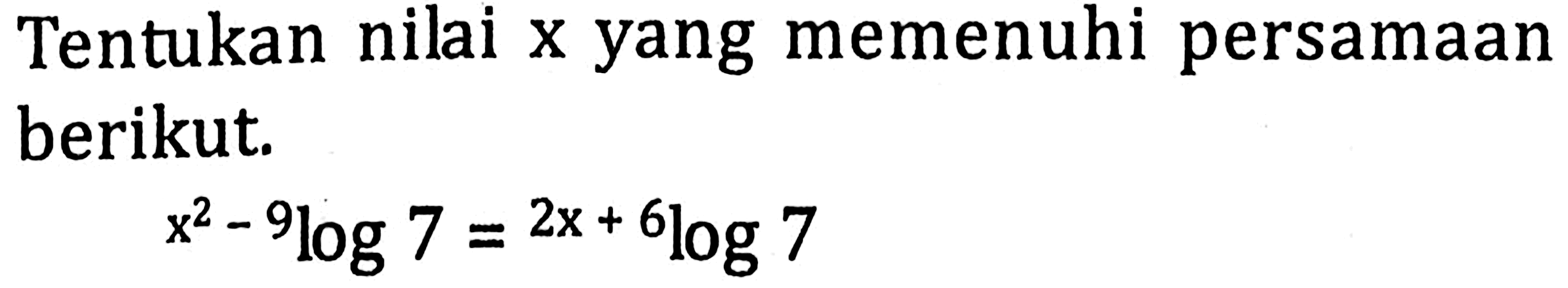 Tentukan nilai x yang memenuhi persamaan berikut. x^2-9log7=(2x+6)log7