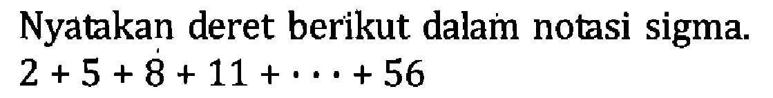 Nyatakan deret berikut dalam notasi sigma. 2+5+8+11+...+56