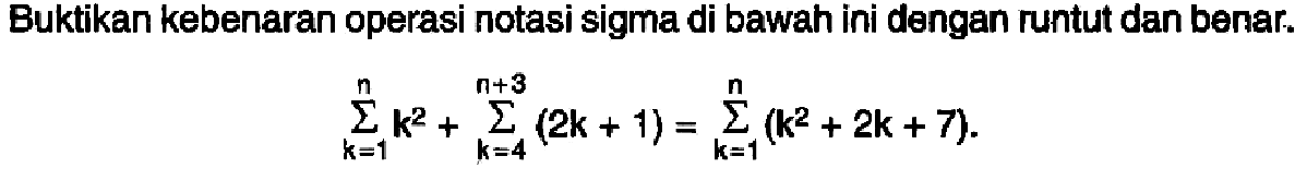 Buktikan kebenaran operasi notasi sigma di bawah ini dengan runtut dan benar. sigma k=1 n k^2+sigma k=4 n+3 (2k+1)=sigma k=1 n (k^2+2k+7).