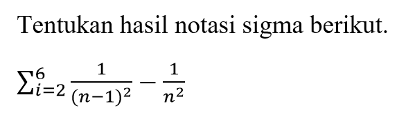 Tentukan hasil notasi sigma berikut. sigma i=2 6 1/(n-1)^2-1/n^2