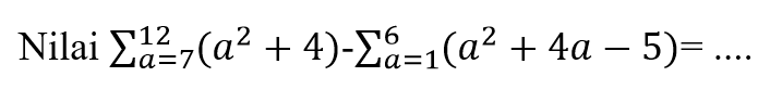 Nilai siga a=7 12 (a^2+4)-sigma a=1 6 (a^2+4a+5)= ...