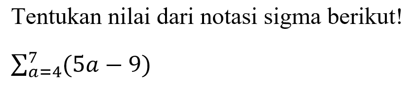 Tentukan nilai dari notasi sigma berikut! sigma a=4 7 (5a-9)