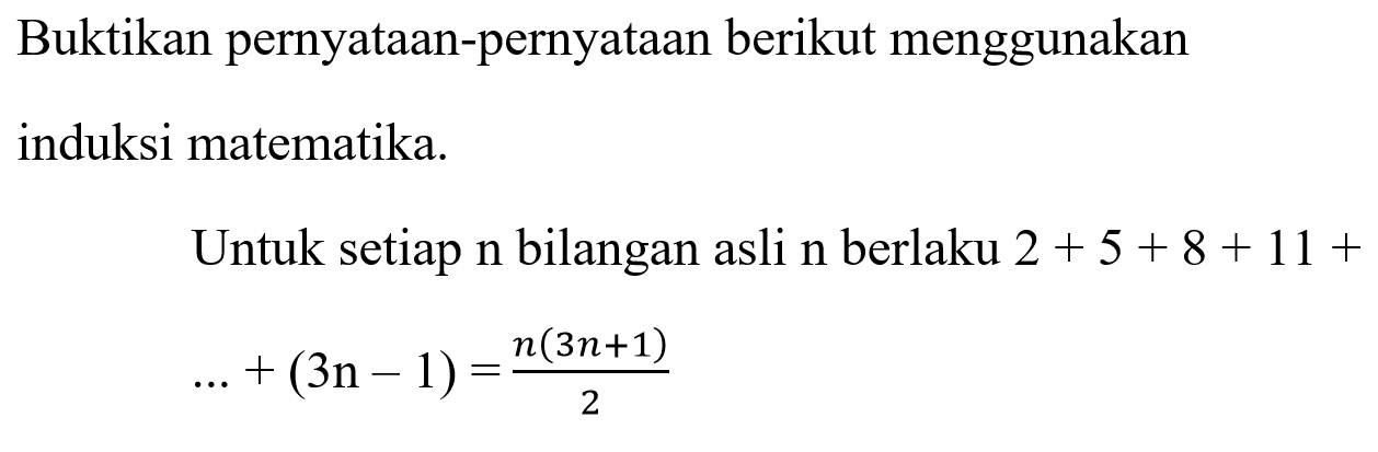 Buktikan pernyataan-pernyataan berikut menggunakan induksi matematika. Untuk setiap n bilangan asli n berlaku 2+5+8+11+...+n(3n-1)=n(3n+1)/2