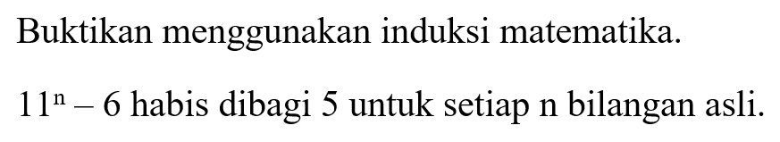 Buktikan menggunakan induksi matematika. 11^n-6 habis dibagi 5 untuk setiap n bilangan asli