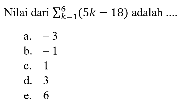 Nilai dari sigma k=1 6 (5k-18) adalah ....