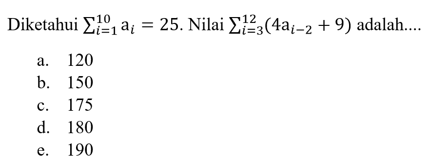 Diketahui sigma i=1 10 ai=25. Nilai sigma i=3 12 (4ai-2 + 9) adalah....