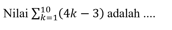 Nilai sigma k=1 10 (4k-3) adalah ....