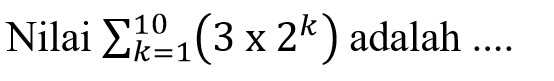 Nilai lim k=1 10 (3x2^k) adalah