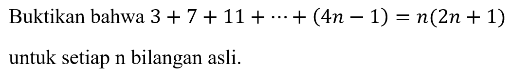 Buktikan bahwa 3 + 7 + 11 + ... + (4n-1) = n(2n + 1) untuk setiap n bilangan asli.