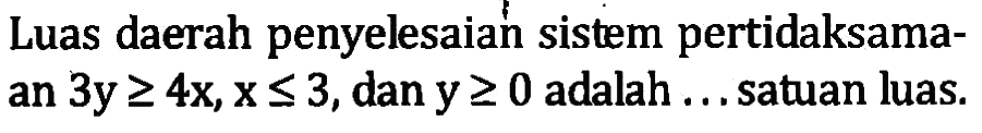 Luas daerah penyelesaian sistem pertidaksama- an 3y>=4x, x<=3, dan y>=0 adalah ...satuan luas.