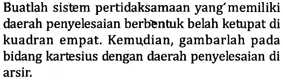 Buatlah sistem pertidaksamaan yang memiliki daerah penyelesaian berbentuk belah ketuapat di kuadran empat Kemudian, gambarlah pada bidang kartesius dengan daerah penyelesaian di arsir.