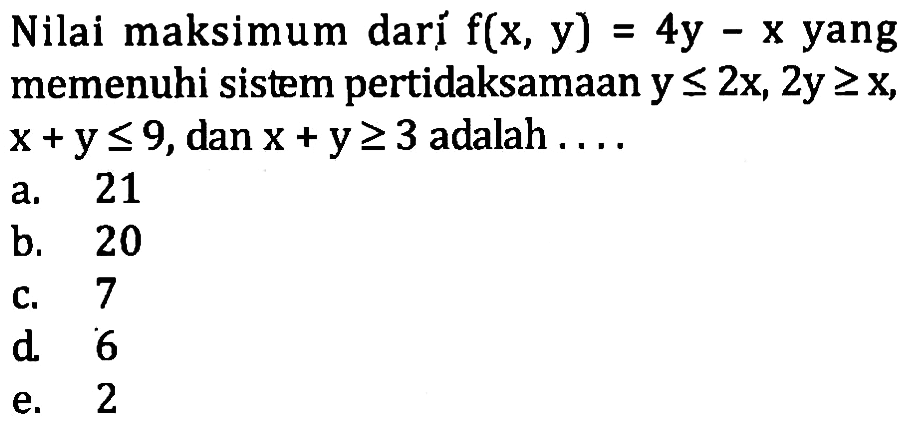 Nilai maksimum darj f(x, y) 4y -x yang memenuhi sistem pertidaksamaan y < = 2x, 2y >= 2X X+y<=9,dan x + y >= 3 adalah