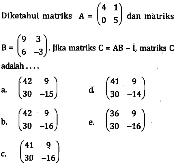 Diketahui matriks A = (4 1 0 5) dan matriks B = (9 3 6 -3). Jika matriks C=AB-I, matriks C adalah....