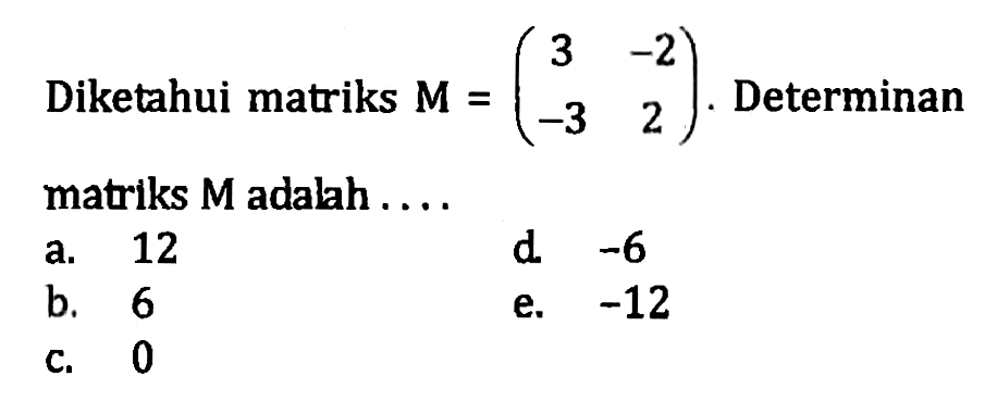 Diketahui matriks M=(3 -2 -3 2). Determinan matriks M adalah ....