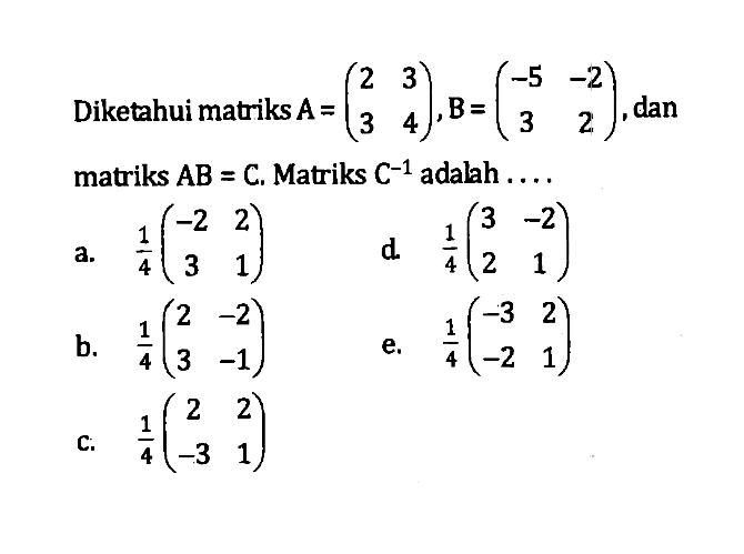 Diketahui matriks A=(2 3 3 4), B=(-5 -2 3 2) dan matriks AB = C, Matriks C^-1 adalah