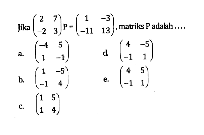 Jika (2 7 -2 3) P=(1 -3 -11 13), matriks P adalah ....