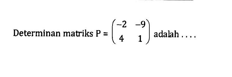 Determinan matriks P=(-2 -9 4 1) adalah ...