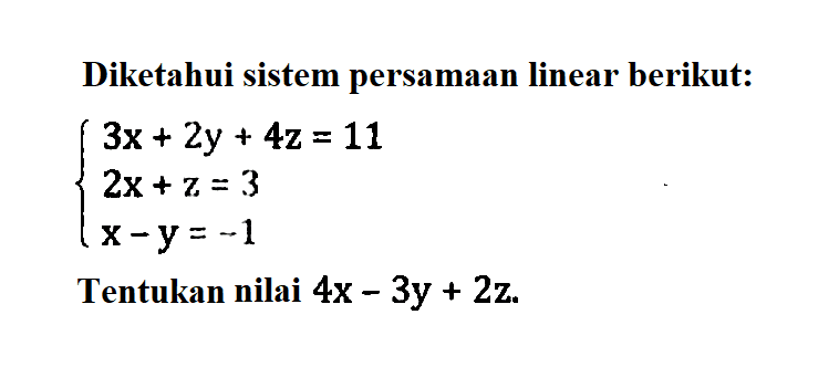 Diketahui sistem persamaan linear berikut: 3x+2y+4z=11 2x+z=3 x-y=-1 Tentukan nilai 4x-3y+2z.