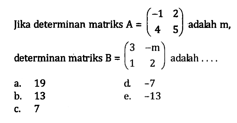 Jika determinan matriks A=(-1 2 4 5) adalah m, determinan matriks B=(3 -m 1 2) adalah . . . .