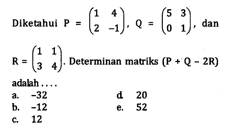 Diketahui P=(1 4 2 -1), Q=(5 3 0 1), dan R=(1 1 3 4). Determinan matriks (P+Q-2R) adalah ...