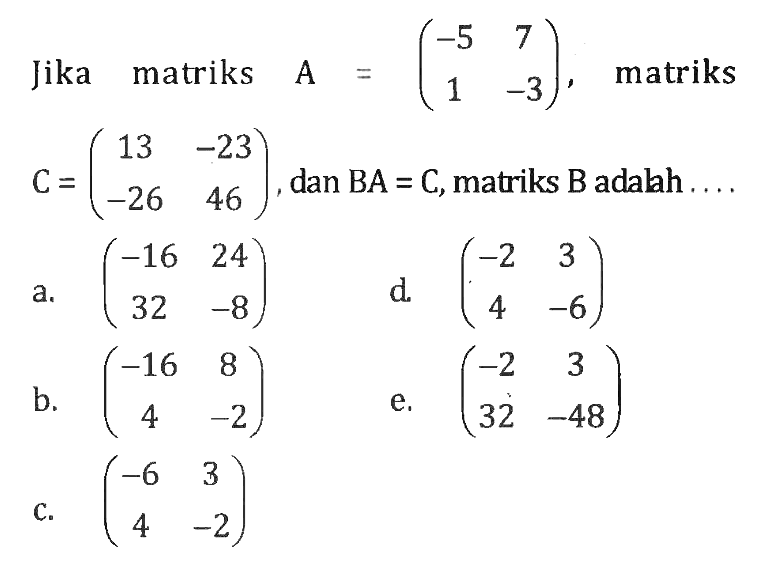 Jika matriks A=(-5 7 1 -3), matriks C =(13 -23 -26 46), dan BA = C,matriks B adalah