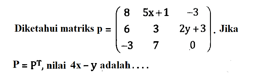 Diketahui matriks  p=(8 5x+1  -3  6  3  2y+3  -3  7  0) .  Jika  P=P^T , nilai  4x-y  adalah.... 