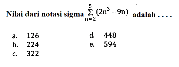 Nilai dari notasi sigma n=2 5(2n^3-9n)  adalah  ... 