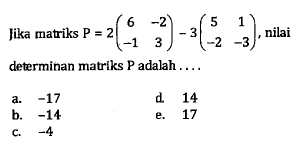 Jika matriks P=2(6 -2 -1 3)-3(5 1 -2 -3), nilai determinan matriks P adalah....