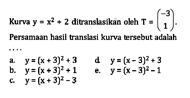 Kurva y = x^2 + 2 ditranslasikan oleh T = (-3 1 ) Persamaan hasil translasi kurva tersebut adalah