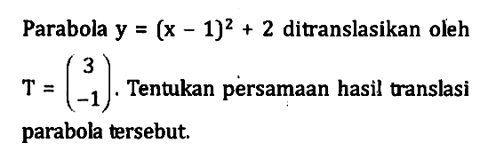 Parabola y=(x-1)^2+2 ditranslasikan oleh T=(3 -1). Tentukan persamaan hasil translasi parabola tersebut.