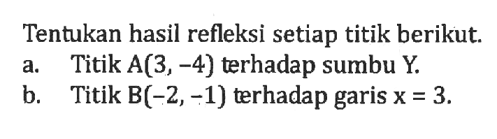 Tentukan hasil refleksi setiap titik berikut. a. Titik A(3, -4) terhadap sumbu Y. b. Titik B(-2, -1) terhadap garis x = 3.