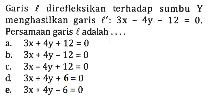 Garis direfleksikan terhadap sumbu Y menghasilkan garis 3x-4y-12=0. Persamaan garis adalah