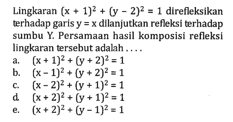 Lingkaran (x+1)^2+(y-2)^2=1 direfleksikan terhadap garis y=x dilanjutkan refleksi terhadap sumbu Y. Persamaan hasil komposisi refleksi lingkaran tersebut adalah....