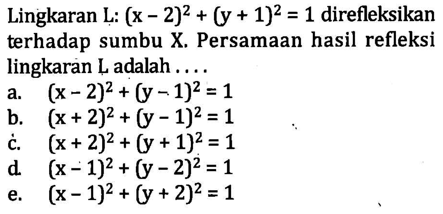 Lingkaran L: (x-2)^2+(y+1)^2=1 direfleksikan terhadap sumbu X. Persamaan hasil refleksi lingkaran L adalah ...