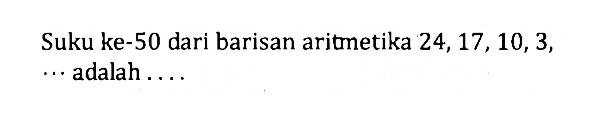 Suku ke-50 dari barisan aritmetika 24, 17, 10, 3, ... adalah  ... 