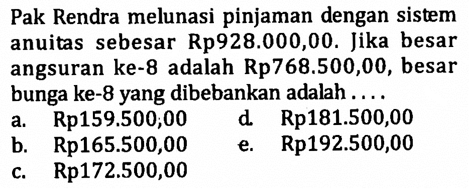 Pak Rendra melunasi pinjaman dengan sistem anuitas sebesar Rp928.000,00. Jika besar angsuran ke-8 adalah Rp768.500,00, besar bunga ke-8 yang dibebankan adalah ....
